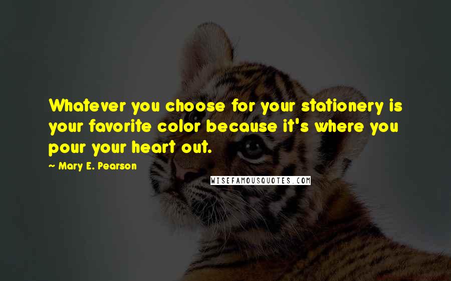 Mary E. Pearson Quotes: Whatever you choose for your stationery is your favorite color because it's where you pour your heart out.