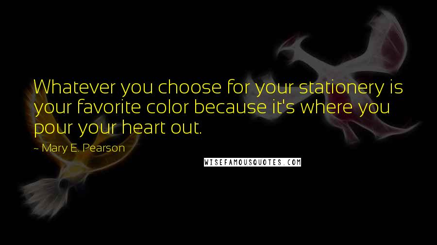 Mary E. Pearson Quotes: Whatever you choose for your stationery is your favorite color because it's where you pour your heart out.