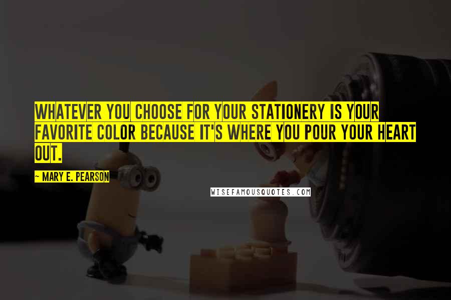 Mary E. Pearson Quotes: Whatever you choose for your stationery is your favorite color because it's where you pour your heart out.
