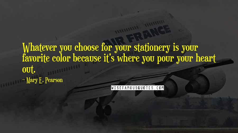 Mary E. Pearson Quotes: Whatever you choose for your stationery is your favorite color because it's where you pour your heart out.