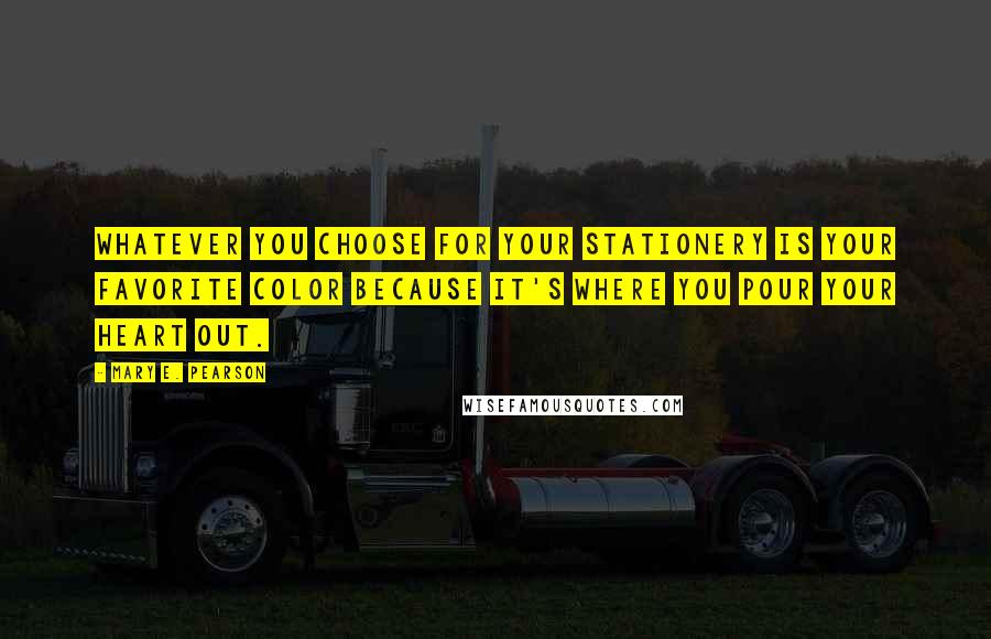 Mary E. Pearson Quotes: Whatever you choose for your stationery is your favorite color because it's where you pour your heart out.