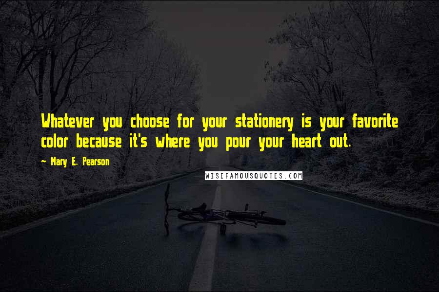 Mary E. Pearson Quotes: Whatever you choose for your stationery is your favorite color because it's where you pour your heart out.