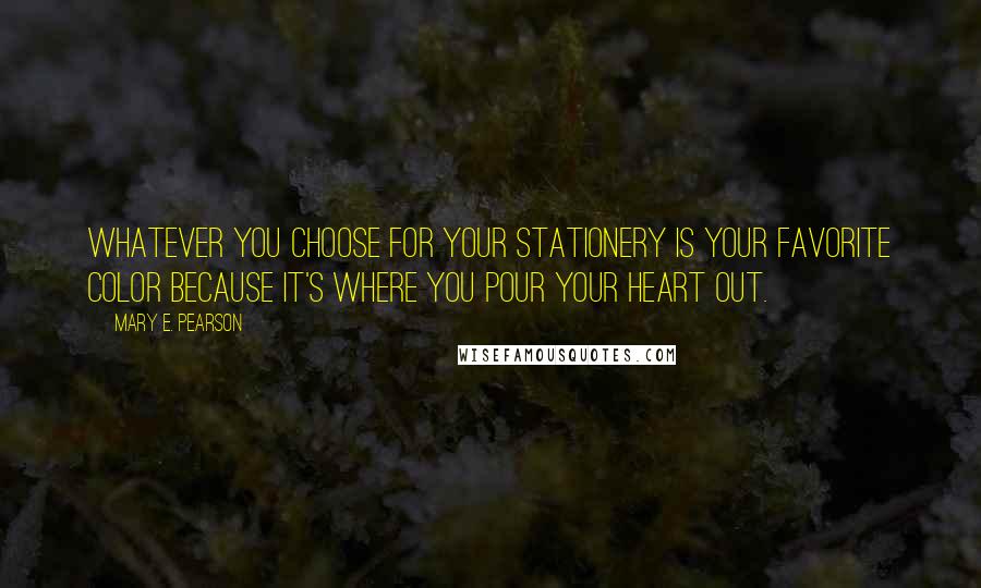 Mary E. Pearson Quotes: Whatever you choose for your stationery is your favorite color because it's where you pour your heart out.