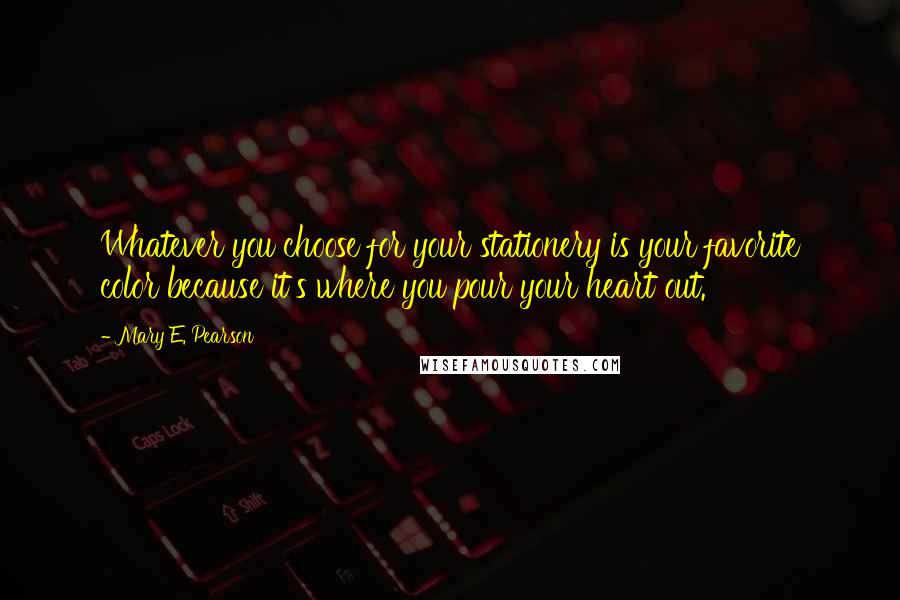 Mary E. Pearson Quotes: Whatever you choose for your stationery is your favorite color because it's where you pour your heart out.