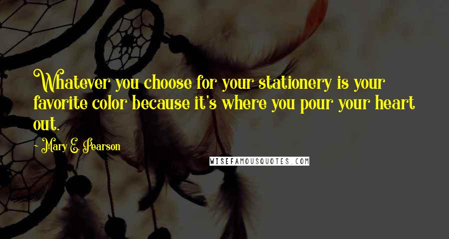 Mary E. Pearson Quotes: Whatever you choose for your stationery is your favorite color because it's where you pour your heart out.