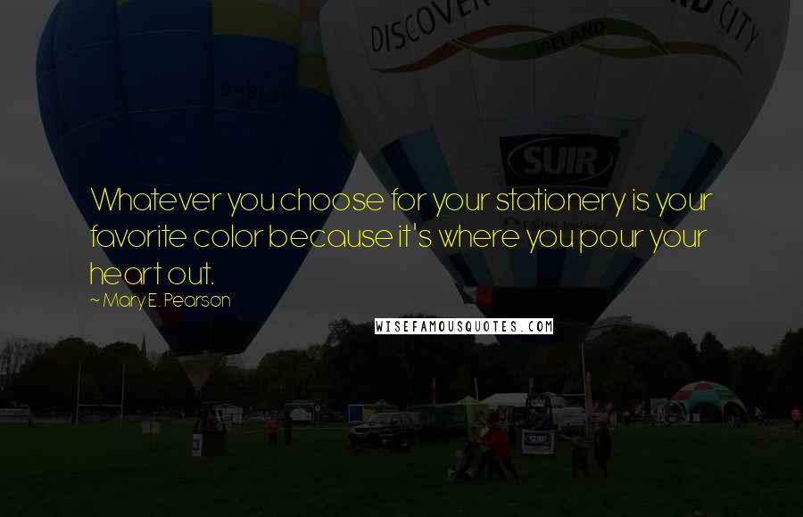 Mary E. Pearson Quotes: Whatever you choose for your stationery is your favorite color because it's where you pour your heart out.