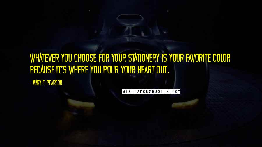 Mary E. Pearson Quotes: Whatever you choose for your stationery is your favorite color because it's where you pour your heart out.