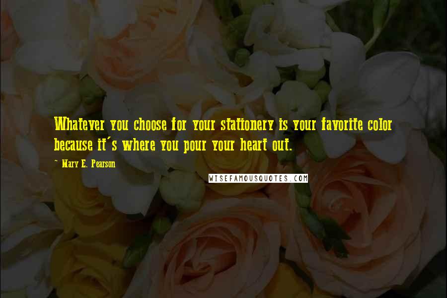 Mary E. Pearson Quotes: Whatever you choose for your stationery is your favorite color because it's where you pour your heart out.