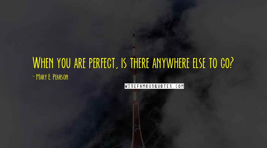 Mary E. Pearson Quotes: When you are perfect, is there anywhere else to go?