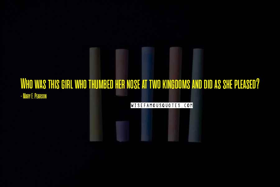 Mary E. Pearson Quotes: Who was this girl who thumbed her nose at two kingdoms and did as she pleased?