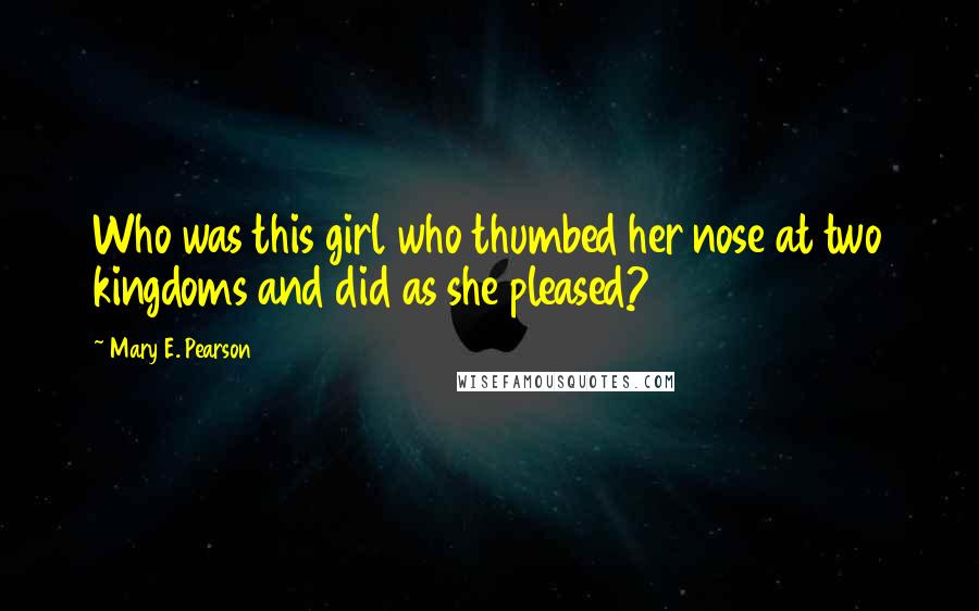 Mary E. Pearson Quotes: Who was this girl who thumbed her nose at two kingdoms and did as she pleased?