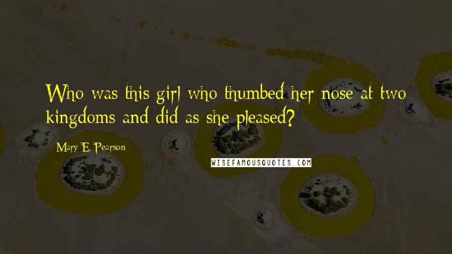 Mary E. Pearson Quotes: Who was this girl who thumbed her nose at two kingdoms and did as she pleased?