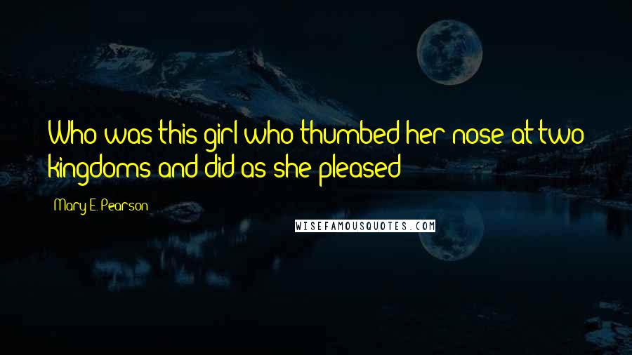 Mary E. Pearson Quotes: Who was this girl who thumbed her nose at two kingdoms and did as she pleased?