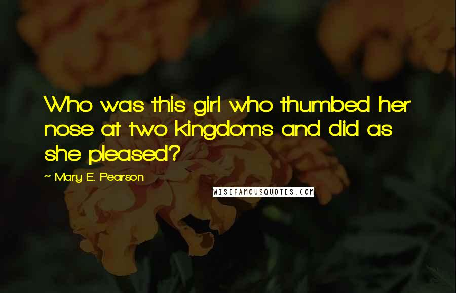 Mary E. Pearson Quotes: Who was this girl who thumbed her nose at two kingdoms and did as she pleased?