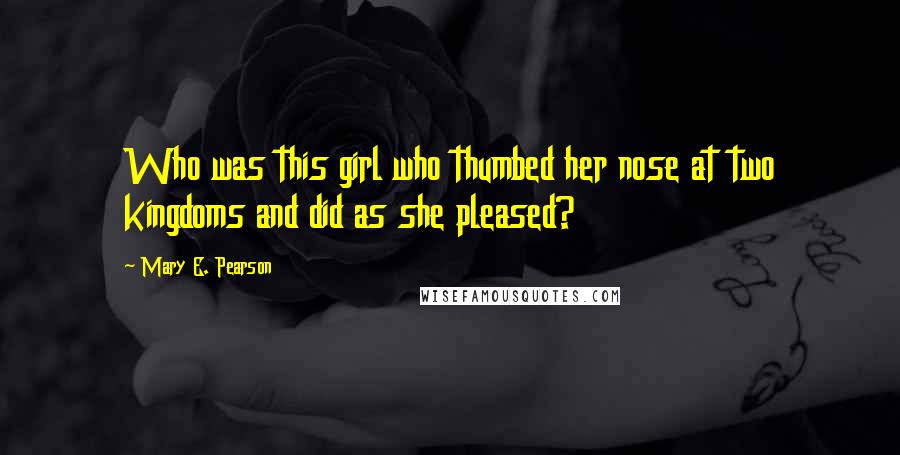 Mary E. Pearson Quotes: Who was this girl who thumbed her nose at two kingdoms and did as she pleased?
