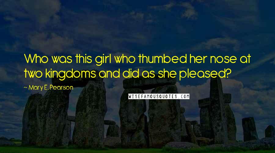 Mary E. Pearson Quotes: Who was this girl who thumbed her nose at two kingdoms and did as she pleased?