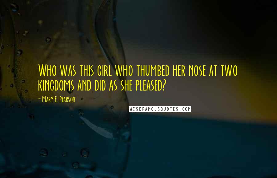 Mary E. Pearson Quotes: Who was this girl who thumbed her nose at two kingdoms and did as she pleased?