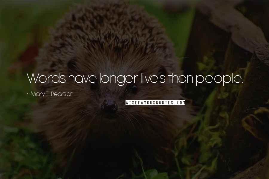 Mary E. Pearson Quotes: Words have longer lives than people.