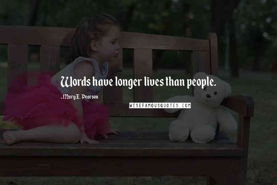 Mary E. Pearson Quotes: Words have longer lives than people.