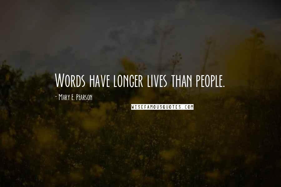 Mary E. Pearson Quotes: Words have longer lives than people.