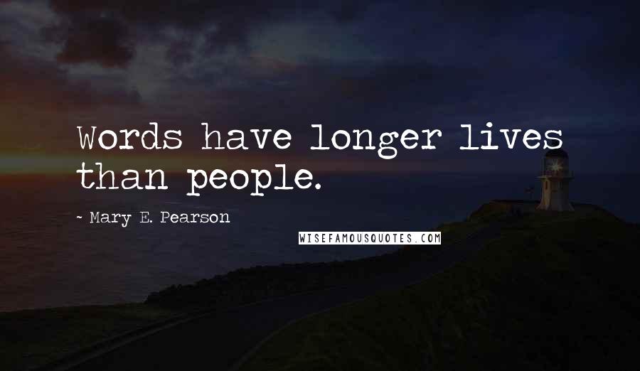 Mary E. Pearson Quotes: Words have longer lives than people.