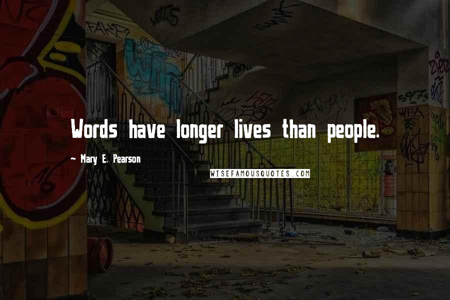 Mary E. Pearson Quotes: Words have longer lives than people.