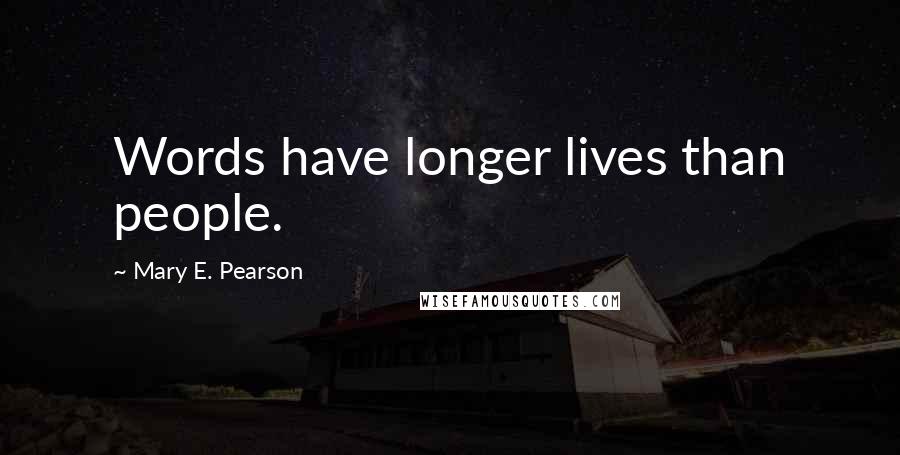 Mary E. Pearson Quotes: Words have longer lives than people.