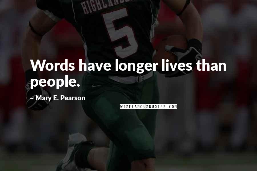 Mary E. Pearson Quotes: Words have longer lives than people.