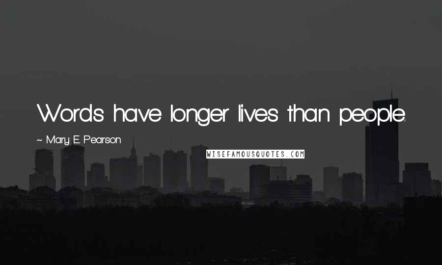 Mary E. Pearson Quotes: Words have longer lives than people.