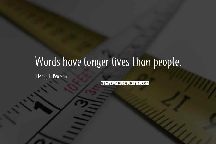 Mary E. Pearson Quotes: Words have longer lives than people.