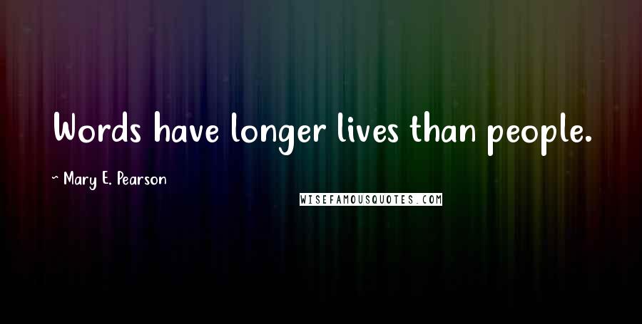 Mary E. Pearson Quotes: Words have longer lives than people.