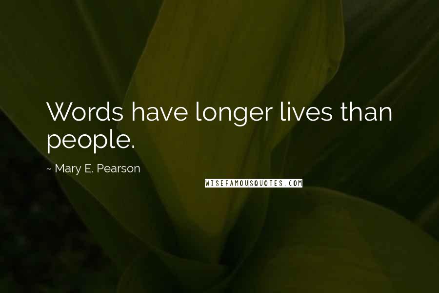 Mary E. Pearson Quotes: Words have longer lives than people.