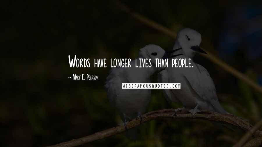 Mary E. Pearson Quotes: Words have longer lives than people.