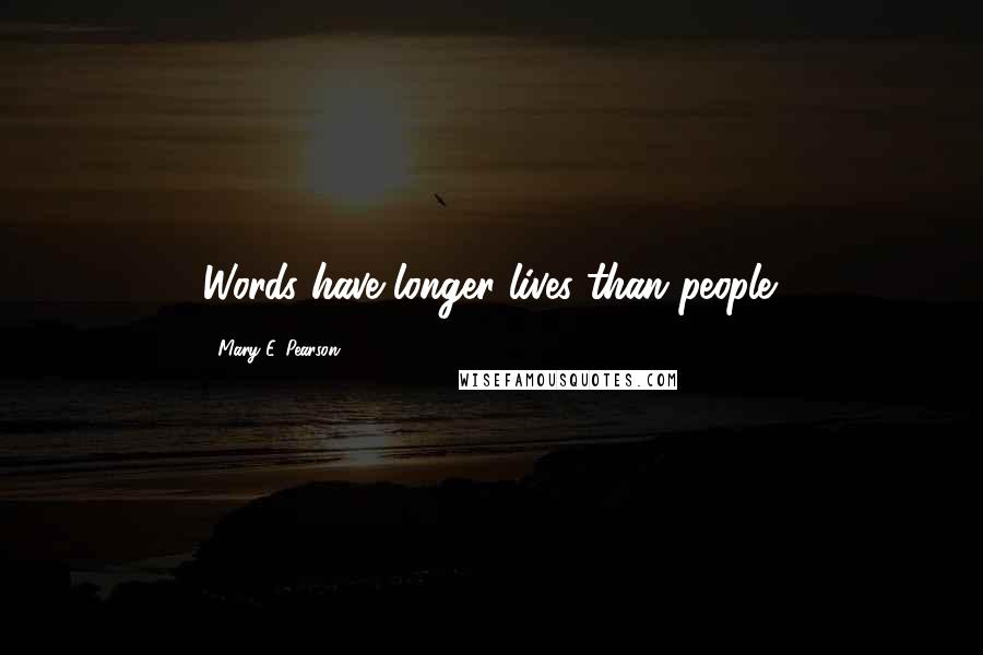 Mary E. Pearson Quotes: Words have longer lives than people.