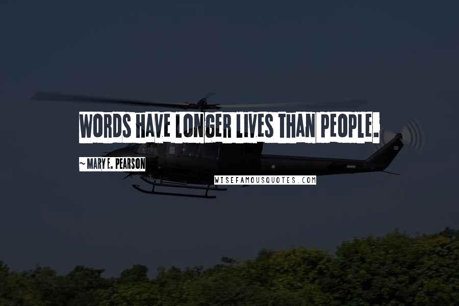 Mary E. Pearson Quotes: Words have longer lives than people.