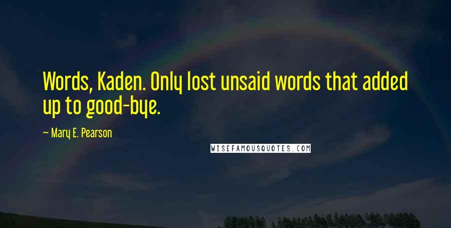 Mary E. Pearson Quotes: Words, Kaden. Only lost unsaid words that added up to good-bye.