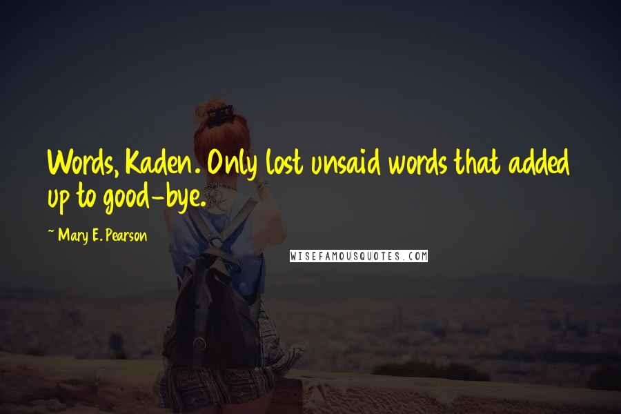 Mary E. Pearson Quotes: Words, Kaden. Only lost unsaid words that added up to good-bye.