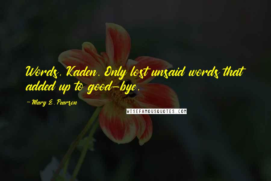 Mary E. Pearson Quotes: Words, Kaden. Only lost unsaid words that added up to good-bye.