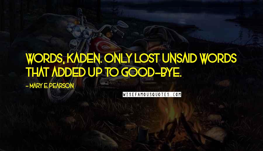Mary E. Pearson Quotes: Words, Kaden. Only lost unsaid words that added up to good-bye.