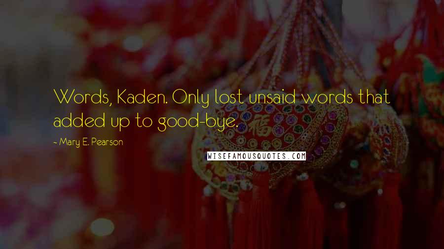 Mary E. Pearson Quotes: Words, Kaden. Only lost unsaid words that added up to good-bye.