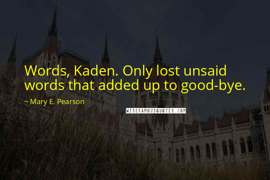 Mary E. Pearson Quotes: Words, Kaden. Only lost unsaid words that added up to good-bye.