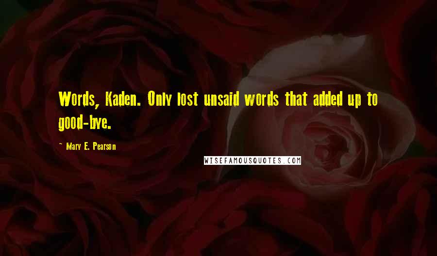 Mary E. Pearson Quotes: Words, Kaden. Only lost unsaid words that added up to good-bye.