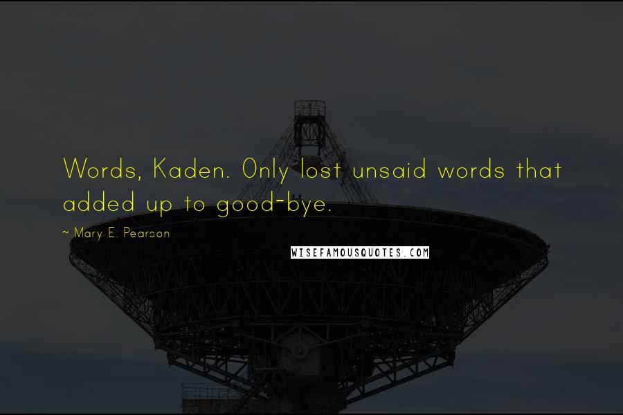 Mary E. Pearson Quotes: Words, Kaden. Only lost unsaid words that added up to good-bye.