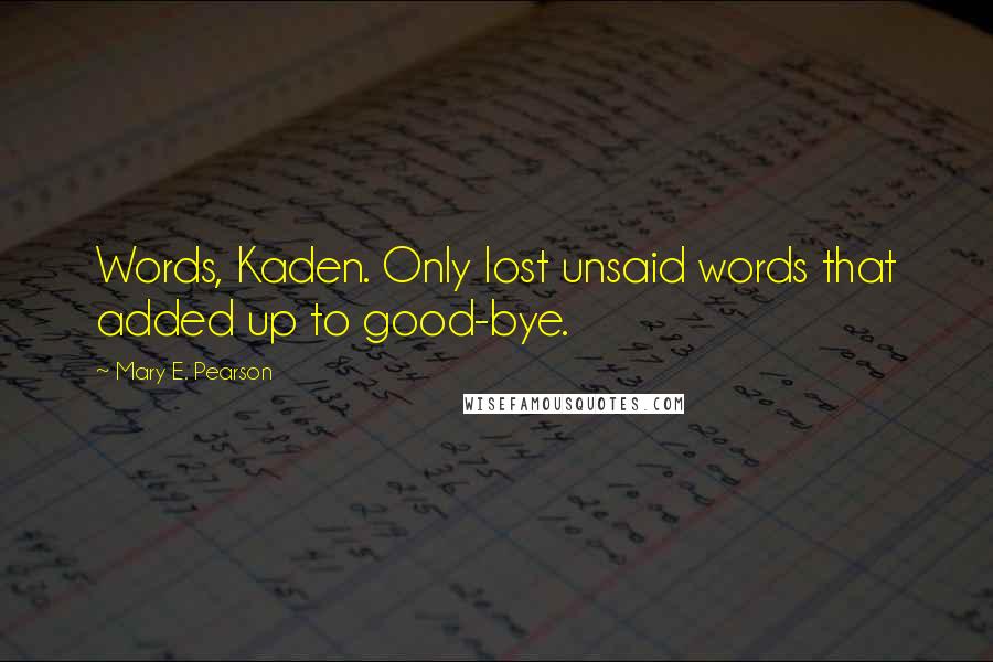 Mary E. Pearson Quotes: Words, Kaden. Only lost unsaid words that added up to good-bye.