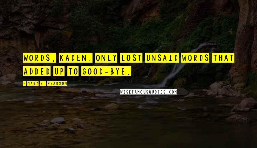 Mary E. Pearson Quotes: Words, Kaden. Only lost unsaid words that added up to good-bye.