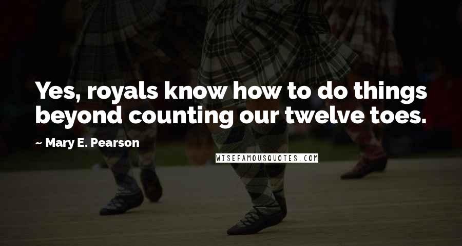 Mary E. Pearson Quotes: Yes, royals know how to do things beyond counting our twelve toes.