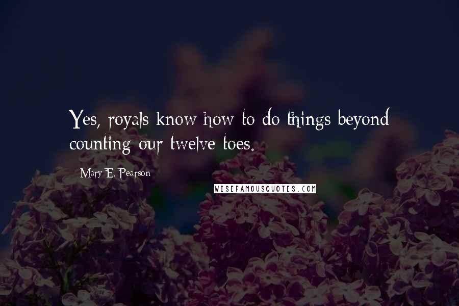 Mary E. Pearson Quotes: Yes, royals know how to do things beyond counting our twelve toes.