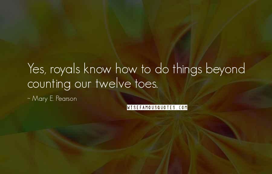 Mary E. Pearson Quotes: Yes, royals know how to do things beyond counting our twelve toes.