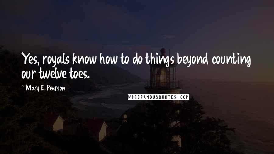 Mary E. Pearson Quotes: Yes, royals know how to do things beyond counting our twelve toes.
