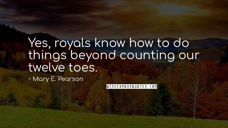 Mary E. Pearson Quotes: Yes, royals know how to do things beyond counting our twelve toes.